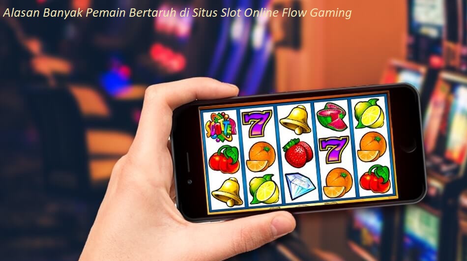 Alasan Banyak Pemain Bertaruh di Situs Slot Online Flow Gaming